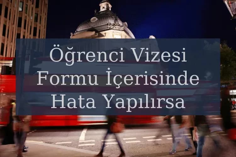 İngiltere Öğrenci Vizesi Formu İçerisinde Hata Yapılırsa Vize Reddi Mi Alınır?