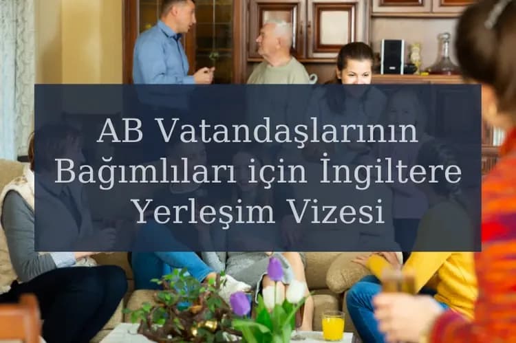 AB Vatandaşlarının Bağımlıları için İngiltere Yerleşim Vizesi Başvurusu