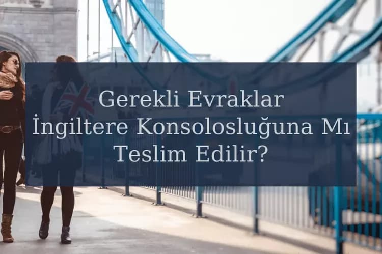 İngiltere Öğrenci Vizesi İçin Gerekli Evraklar İngiltere Konsolosluğuna Mı Teslim Edilir?