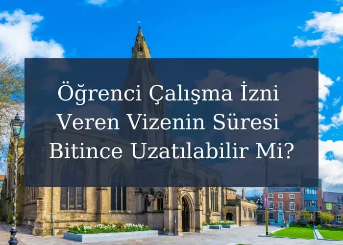 İngiltere Öğrenci Çalışma İzni Veren Vizenin Süresi Bitince Uzatılabilir Mi?